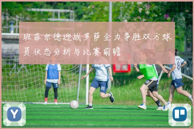 班菲尔德迎战罗萨全力争胜双方球员状态分析与比赛前瞻