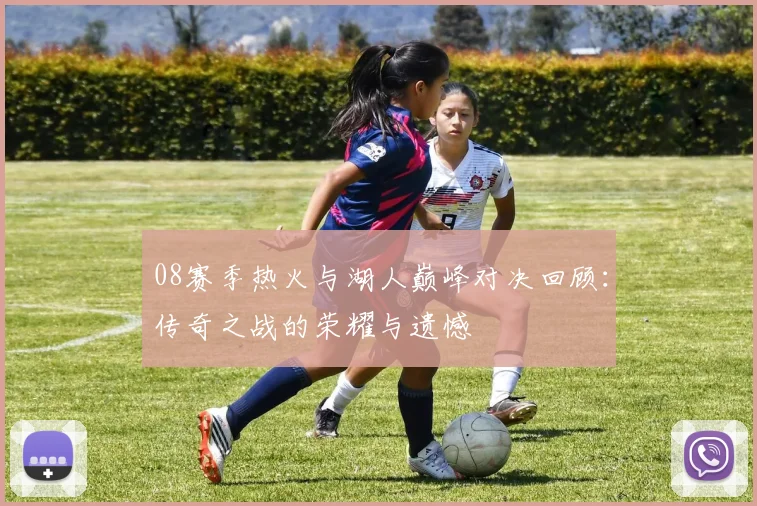 08赛季热火与湖人巅峰对决回顾：传奇之战的荣耀与遗憾