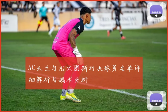 AC米兰与尤文图斯对决球员名单详细解析与战术分析