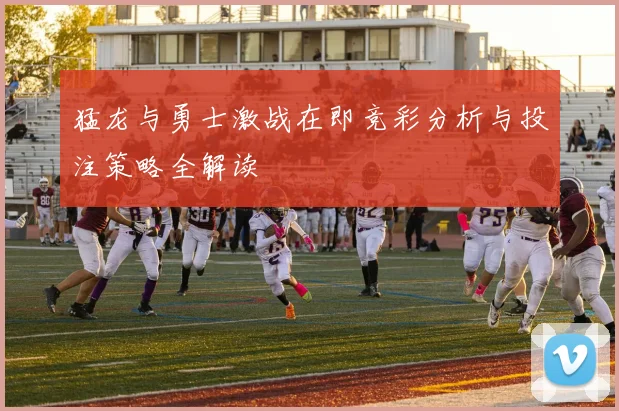 猛龙与勇士激战在即竞彩分析与投注策略全解读