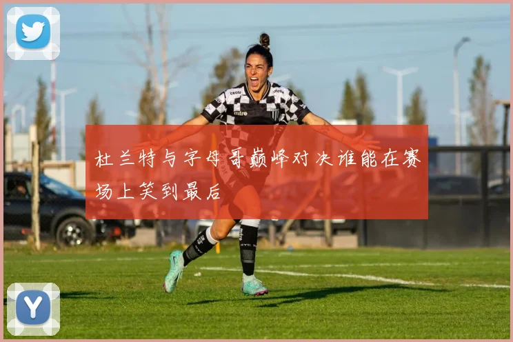 杜兰特与字母哥巅峰对决谁能在赛场上笑到最后