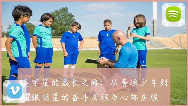 姜宇星的成长之路：从普通少年到耀眼明星的奋斗历程与心路历程