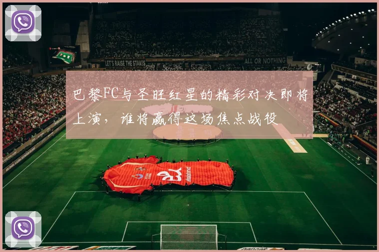 巴黎FC与圣旺红星的精彩对决即将上演，谁将赢得这场焦点战役