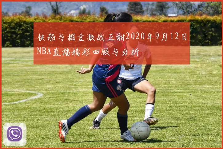 快船与掘金激战正酣2020年9月12日NBA直播精彩回顾与分析