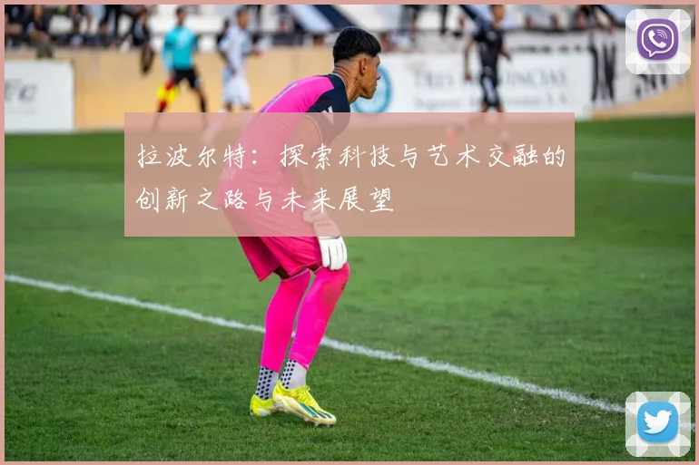 拉波尔特：探索科技与艺术交融的创新之路与未来展望