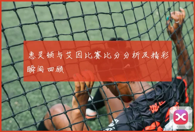 惠灵顿与艾因比赛比分分析及精彩瞬间回顾