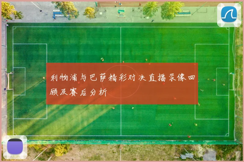 利物浦与巴萨精彩对决直播录像回顾及赛后分析