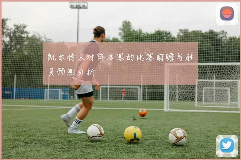 凯尔特人对阵活塞的比赛前瞻与胜负预测分析