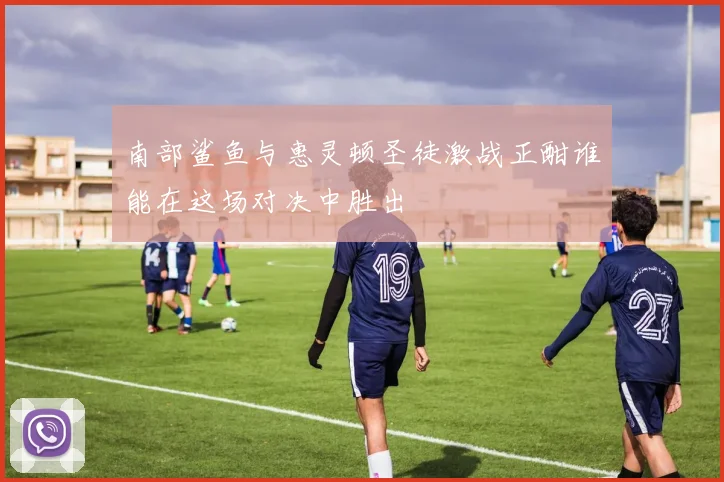 南部鲨鱼与惠灵顿圣徒激战正酣谁能在这场对决中胜出