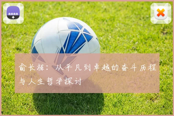 俞长栋：从平凡到卓越的奋斗历程与人生哲学探讨