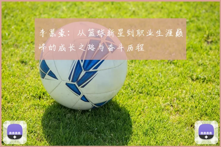 李慕豪：从篮球新星到职业生涯巅峰的成长之路与奋斗历程