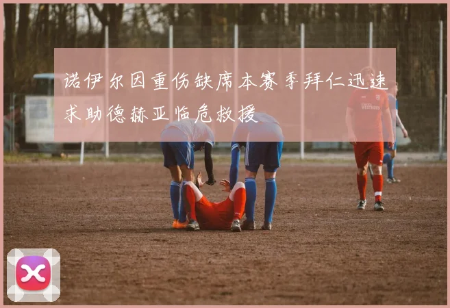 诺伊尔因重伤缺席本赛季拜仁迅速求助德赫亚临危救援