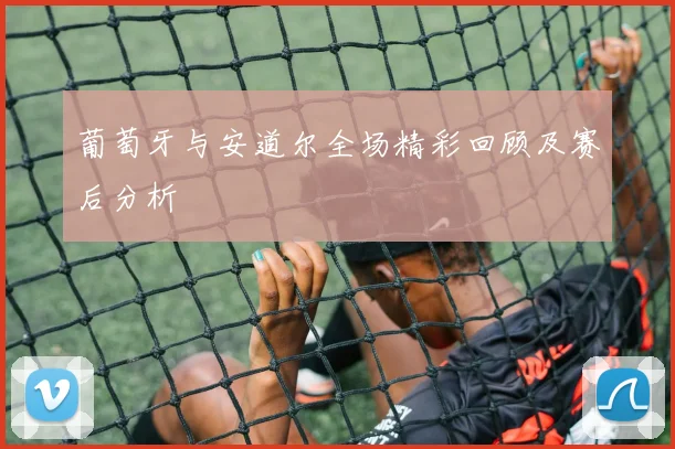 葡萄牙与安道尔全场精彩回顾及赛后分析