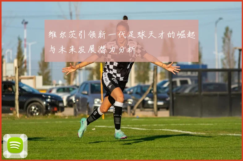 维尔茨引领新一代足球天才的崛起与未来发展潜力分析