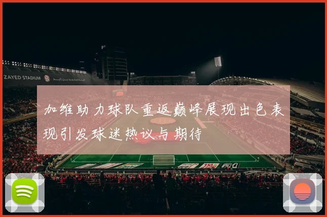 加维助力球队重返巅峰展现出色表现引发球迷热议与期待