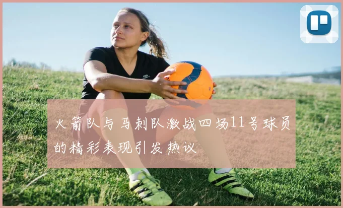 火箭队与马刺队激战四场11号球员的精彩表现引发热议