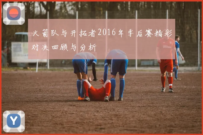 火箭队与开拓者2016年季后赛精彩对决回顾与分析