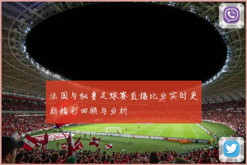 法国与秘鲁足球赛直播比分实时更新精彩回顾与分析