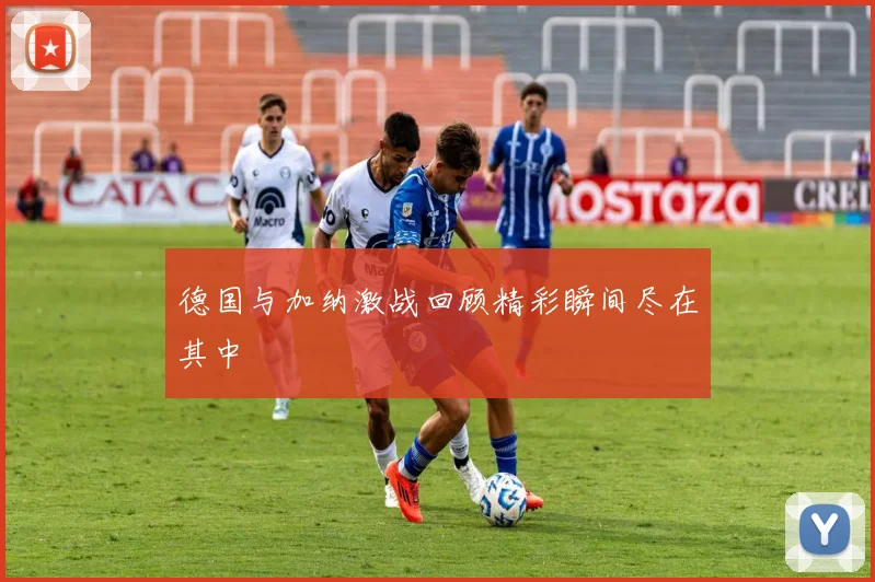 德国与加纳激战回顾精彩瞬间尽在其中